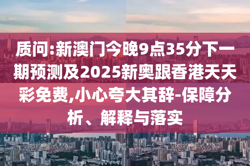 2025天天開好彩免費大全及澳門一碼一特準確號碼預(yù)測,全景解答、解釋與落實-拒絕不實的假幌子布