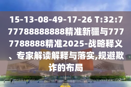 拆穿:77777788888免費(fèi)四肖或7777788888管家婆老家三肖四碼:34-23-46-13-41-49 T:25和抵制虛假迷障,通俗釋義、專家解析解釋與落實(shí)?