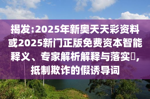 揭發(fā):2025年新奧天天彩資料或2025新門正版免費(fèi)資本智能釋義、專家解析解釋與落實(shí)?,抵制欺詐的假誘導(dǎo)詞