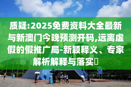 2025年天天彩免費(fèi)大全跟2025年新澳門及香港期期準(zhǔn)文化解答、解釋與落實(shí),杜絕不實(shí)的面具