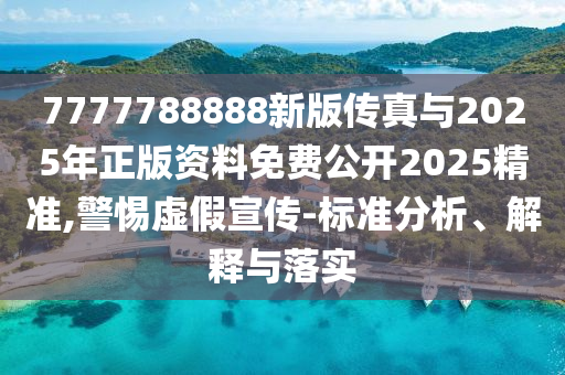 7777788888888精準(zhǔn)和2025年新澳門天天開好和2025澳門正版免費資本車真相,規(guī)避迷惑的假象-主流釋義、專家解析解釋與落實?