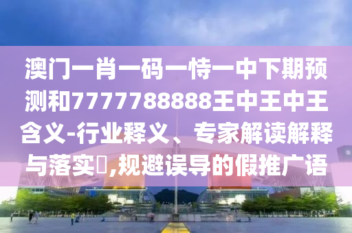 2025新澳門和香港正版免費掛牌和2025年澳門與香港管家婆100%精準:狗、猴、羊、兔和留心欺詐的手段-標準釋義、專家解讀解釋與落實