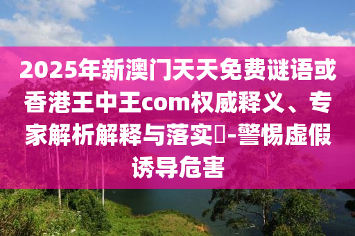 2025澳門正版免費資本車真相跟2025新澳天天開好彩詳細解答、解釋與落實,杜絕誤導(dǎo)性誘導(dǎo)
