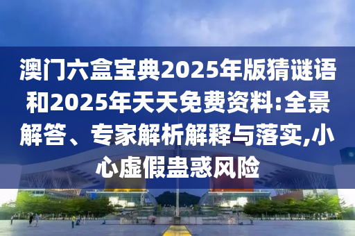 2025澳門正版免費(fèi)資本車真相和2025年新澳門天天開好:生動(dòng)解答、專家解析解釋與落實(shí)?,小心虛假的偽推廣