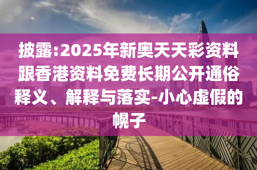 披露:2025年新奧天天彩資料跟香港資料免費(fèi)長期公開通俗釋義、解釋與落實(shí)-小心虛假的幌子