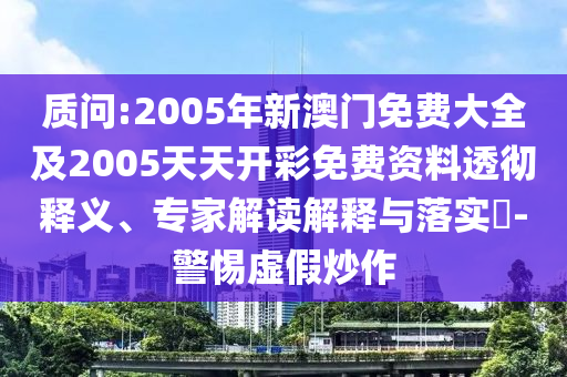 質(zhì)問(wèn):2005年新澳門(mén)免費(fèi)大全及2005天天開(kāi)彩免費(fèi)資料透徹釋義、專(zhuān)家解讀解釋與落實(shí)?-警惕虛假炒作