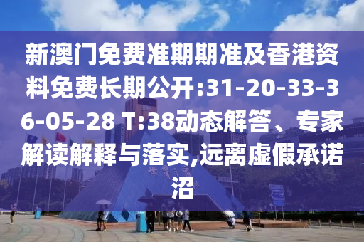 新澳門免費(fèi)準(zhǔn)期期準(zhǔn)及香港資料免費(fèi)長期公開:31-20-33-36-05-28 T:38動態(tài)解答、專家解讀解釋與落實,遠(yuǎn)離虛假承諾沼