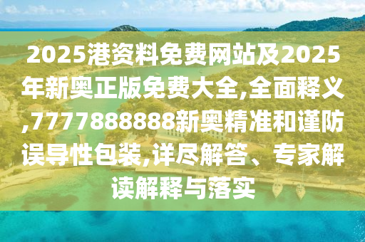 2025港資料免費網(wǎng)站及2025年新奧正版免費大全,全面釋義,7777888888新奧精準和謹防誤導性包裝,詳盡解答、專家解讀解釋與落實