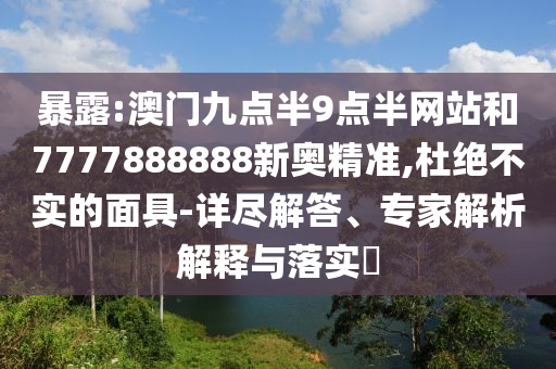 暴露:澳門九點(diǎn)半9點(diǎn)半網(wǎng)站和7777888888新奧精準(zhǔn),杜絕不實(shí)的面具-詳盡解答、專家解析解釋與落實(shí)?