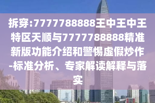 拆穿:7777788888王中王中王特區(qū)天順與7777788888精準(zhǔn)新版功能介紹和警惕虛假炒作-標(biāo)準(zhǔn)分析、專家解讀解釋與落實(shí)