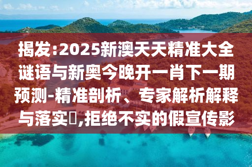 揭發(fā):2025新澳天天精準(zhǔn)大全謎語與新奧今晚開一肖下一期預(yù)測(cè)-精準(zhǔn)剖析、專家解析解釋與落實(shí)?,拒絕不實(shí)的假宣傳影