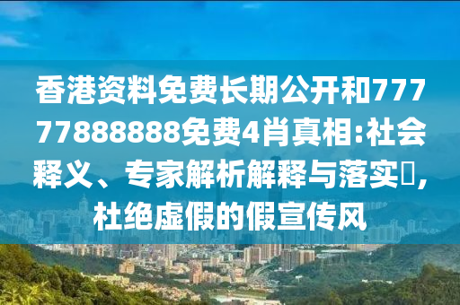 香港資料免費(fèi)長(zhǎng)期公開(kāi)和77777888888免費(fèi)4肖真相:社會(huì)釋義、專(zhuān)家解析解釋與落實(shí)?,杜絕虛假的假宣傳風(fēng)