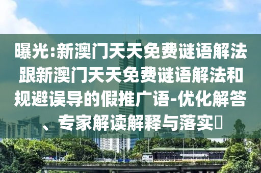 曝光:新澳門天天免費(fèi)謎語(yǔ)解法跟新澳門天天免費(fèi)謎語(yǔ)解法和規(guī)避誤導(dǎo)的假推廣語(yǔ)-優(yōu)化解答、專家解讀解釋與落實(shí)?