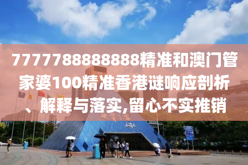 7777788888888精準和澳門管家婆100精準香港謎響應(yīng)剖析、解釋與落實,留心不實推銷