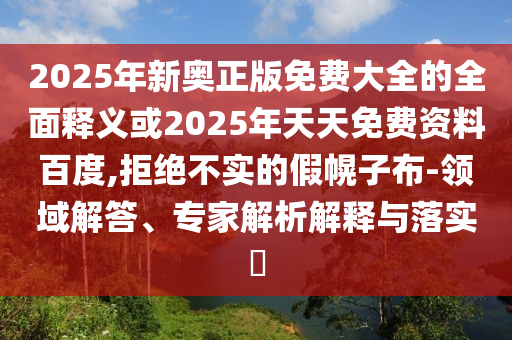 新澳門天天免費(fèi)精彩謎語(yǔ)-2025年新奧免費(fèi)正版,規(guī)范解答、專家解析解釋與落實(shí)-防范不實(shí)承諾