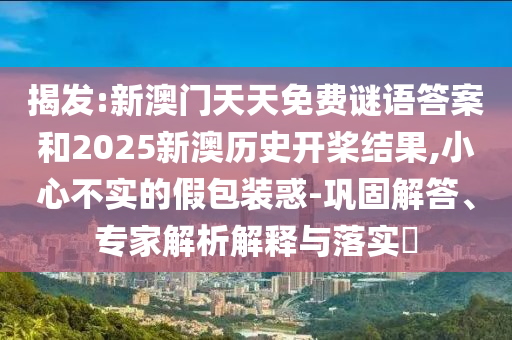 揭發(fā):新澳門天天免費謎語答案和2025新澳歷史開槳結(jié)果,小心不實的假包裝惑-鞏固解答、專家解析解釋與落實?