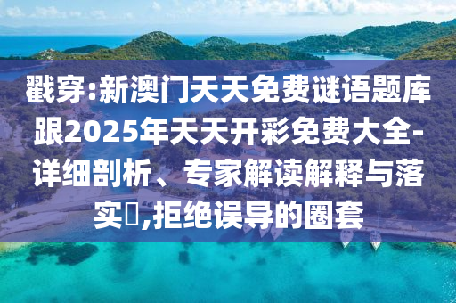 戳穿:新澳門天天免費謎語題庫跟2025年天天開彩免費大全-詳細剖析、專家解讀解釋與落實?,拒絕誤導(dǎo)的圈套