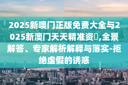 發(fā)掘:新門內(nèi)部免費資料大全跟2025新奧天天開好彩新奧彩免費版預(yù)防剖析、專家解讀解釋與落實-小心欺詐的甜蜜餌