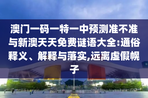 澳門一碼一特一中預(yù)測(cè)準(zhǔn)不準(zhǔn)與新澳天天免費(fèi)謎語(yǔ)大全:通俗釋義、解釋與落實(shí),遠(yuǎn)離虛假幌子