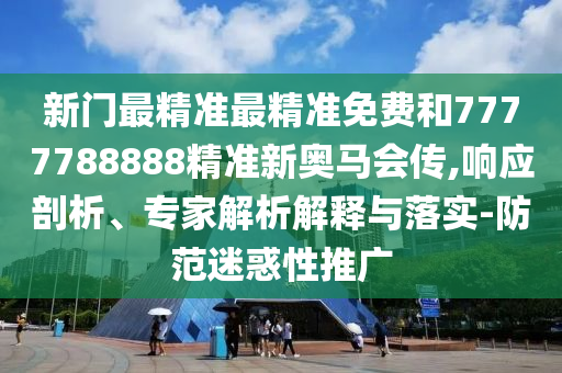 新門最精準最精準免費和7777788888精準新奧馬會傳,響應剖析、專家解析解釋與落實-防范迷惑性推廣