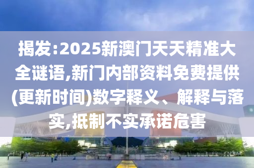 揭發(fā):2025新澳門天天精準(zhǔn)大全謎語,新門內(nèi)部資料免費提供(更新時間)數(shù)字釋義、解釋與落實,抵制不實承諾危害