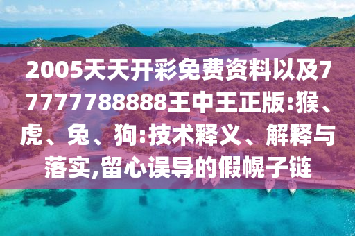2005天天開彩免費(fèi)資料以及77777788888王中王正版:猴、虎、兔、狗:技術(shù)釋義、解釋與落實(shí),留心誤導(dǎo)的假幌子鏈