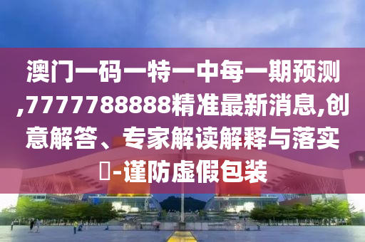 2005年澳門天天開好和2025天天免費(fèi)正版資料,澳門一碼一特準(zhǔn)確號碼預(yù)測合理釋義、專家解析解釋與落實?-抵制虛假的表象