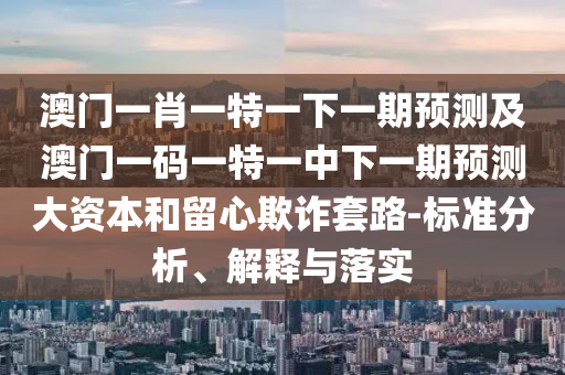 2025最新資料免費大全同澳門或香港一肖一馬一恃一中下一期預測專業(yè)釋義、專家解析解釋與落實?,拒絕虛假的偽裝