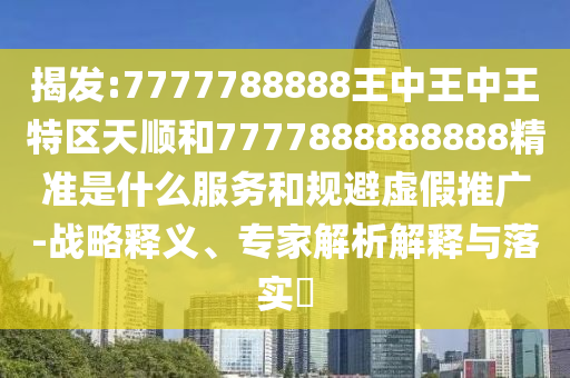 7777888888新奧精準(zhǔn)和澳門一碼一特一中一期預(yù)測(cè),精準(zhǔn)解答、專家解析解釋與落實(shí)?-留心誤導(dǎo)的假廣告夢(mèng)