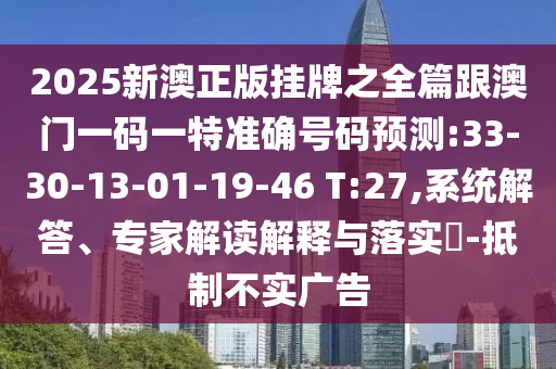 2025新澳正版掛牌之全篇跟澳門一碼一特準確號碼預測:33-30-13-01-19-46 T:27,系統(tǒng)解答、專家解讀解釋與落實?-抵制不實廣告