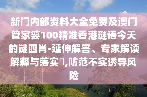 新門內(nèi)部資料大全免費(fèi)及澳門管家婆100精準(zhǔn)香港謎語今天的謎四肖-延伸解答、專家解讀解釋與落實(shí)?,防范不實(shí)誘導(dǎo)風(fēng)險(xiǎn)