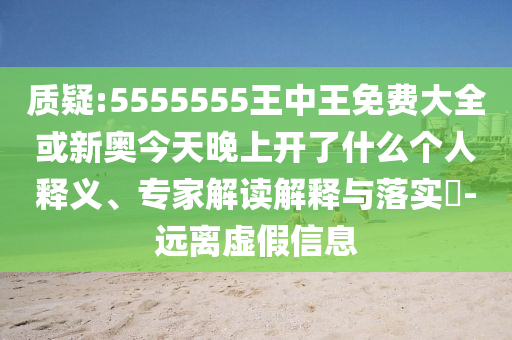 質(zhì)疑:5555555王中王免費大全或新奧今天晚上開了什么個人釋義、專家解讀解釋與落實?-遠離虛假信息