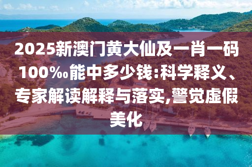 2025新澳門黃大仙及一肖一碼100‰能中多少錢:科學釋義、專家解讀解釋與落實,警覺虛假美化