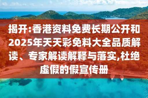 揭開:香港資料免費(fèi)長期公開和2025年天天彩免料大全品質(zhì)解讀、專家解讀解釋與落實(shí),杜絕虛假的假宣傳冊