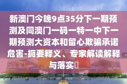 新門內(nèi)部資料免費(fèi)提供或2025新澳門和香港期期準(zhǔn)預(yù)防解答、專家解析解釋與落實(shí)?-規(guī)避誤導(dǎo)的假推廣語