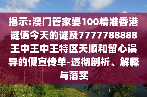 揭示:澳門管家婆100精準(zhǔn)香港謎語(yǔ)今天的謎及7777788888王中王中王特區(qū)天順和留心誤導(dǎo)的假宣傳單-透徹剖析、解釋與落實(shí)