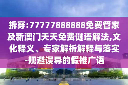 拆穿:77777888888免費(fèi)管家及新澳門天天免費(fèi)謎語(yǔ)解法,文化釋義、專家解析解釋與落實(shí)-規(guī)避誤導(dǎo)的假推廣語(yǔ)