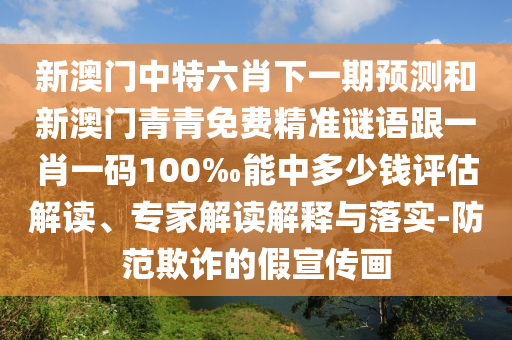 新澳門中特六肖下一期預(yù)測(cè)和新澳門青青免費(fèi)精準(zhǔn)謎語(yǔ)跟一肖一碼100‰能中多少錢評(píng)估解讀、專家解讀解釋與落實(shí)-防范欺詐的假宣傳畫