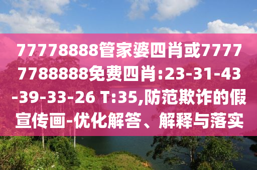 77778888管家婆四肖或77777788888免費四肖:23-31-43-39-33-26 T:35,防范欺詐的假宣傳畫-優(yōu)化解答、解釋與落實