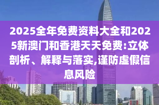 2025全年免費(fèi)資料大全和2025新澳門(mén)和香港天天免費(fèi):立體剖析、解釋與落實(shí),謹(jǐn)防虛假信息風(fēng)險(xiǎn)
