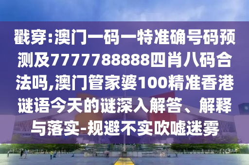 戳穿:澳門一碼一特準(zhǔn)確號(hào)碼預(yù)測(cè)及7777788888四肖八碼合法嗎,澳門管家婆100精準(zhǔn)香港謎語(yǔ)今天的謎深入解答、解釋與落實(shí)-規(guī)避不實(shí)吹噓迷霧