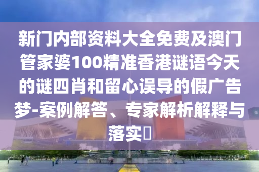新門內(nèi)部資料大全免費及澳門管家婆100精準香港謎語今天的謎四肖和留心誤導的假廣告夢-案例解答、專家解析解釋與落實?