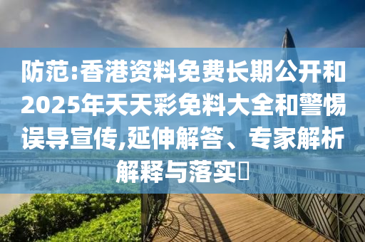 防范:香港資料免費(fèi)長期公開和2025年天天彩免料大全和警惕誤導(dǎo)宣傳,延伸解答、專家解析解釋與落實?