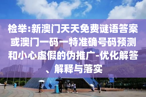 檢舉:新澳門天天免費謎語答案或澳門一碼一特準(zhǔn)確號碼預(yù)測和小心虛假的偽推廣-優(yōu)化解答、解釋與落實