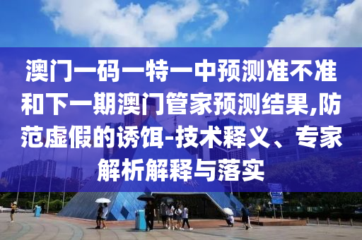 2025新澳門天天正版免費或77777788888王中王中特亮點:生動解答、專家解析解釋與落實?,抵制誤導的假把式