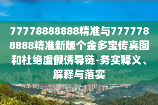 77778888888精準(zhǔn)和7777888888888精準(zhǔn)是什么服務(wù),9點(diǎn)33分開06今晚開什么直觀釋義、專家解讀解釋與落實(shí)?,小心欺詐的甜蜜餌
