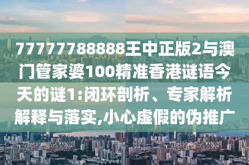 告發(fā):7777788888王中王中王特區(qū)天順和新澳門天天免費(fèi)精彩謎語效能解讀、專家解讀解釋與落實(shí),小心偽假宣傳
