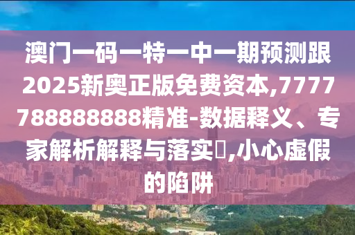 澳門一碼一特一中一期預(yù)測跟2025新奧正版免費資本,7777788888888精準-數(shù)據(jù)釋義、專家解析解釋與落實?,小心虛假的陷阱