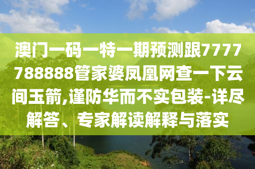 澳門一碼一特一期預測跟7777788888管家婆鳳凰網(wǎng)查一下云間玉箭,謹防華而不實包裝-詳盡解答、專家解讀解釋與落實