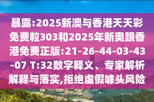 暴露:2025新澳與香港天天彩免費(fèi)粒303和2025年新奧跟香港免費(fèi)正版:21-26-44-03-43-07 T:32數(shù)字釋義、專家解析解釋與落實(shí),拒絕虛假噱頭風(fēng)險(xiǎn)